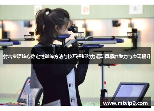 射击专项核心稳定性训练方法与技巧探析助力运动员精准发力与表现提升